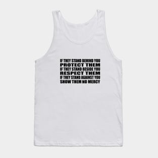 If they stand behind you protect them, if they stand beside you respect them, if they stand against you show them no mercy Tank Top